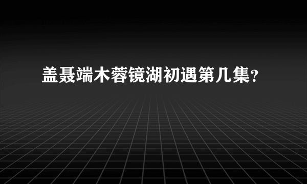 盖聂端木蓉镜湖初遇第几集？