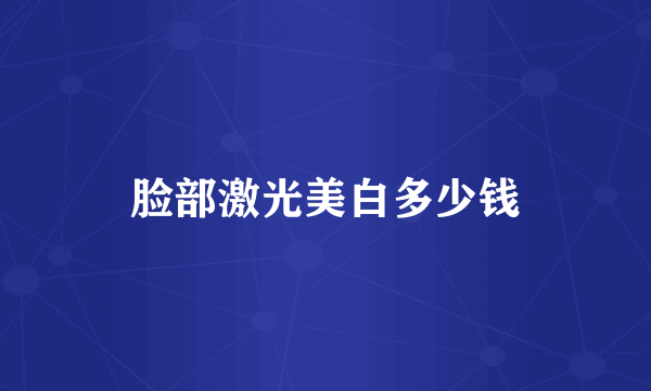 脸部激光美白多少钱