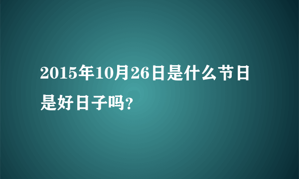 2015年10月26日是什么节日 是好日子吗？