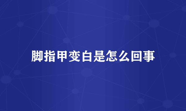脚指甲变白是怎么回事