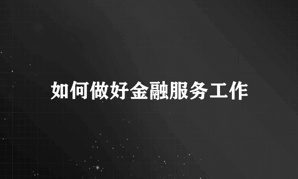 如何做好金融服务工作