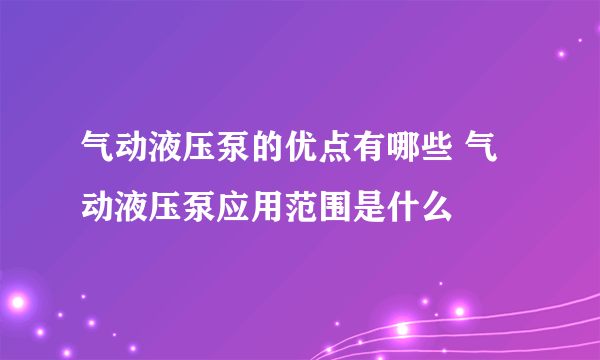 气动液压泵的优点有哪些 气动液压泵应用范围是什么