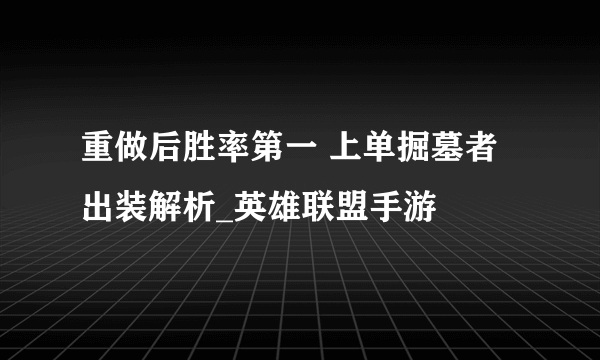 重做后胜率第一 上单掘墓者出装解析_英雄联盟手游