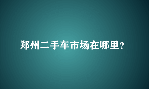 郑州二手车市场在哪里？