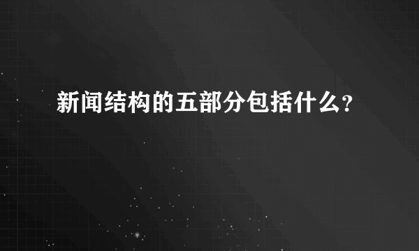 新闻结构的五部分包括什么？