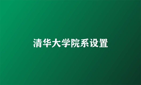 清华大学院系设置