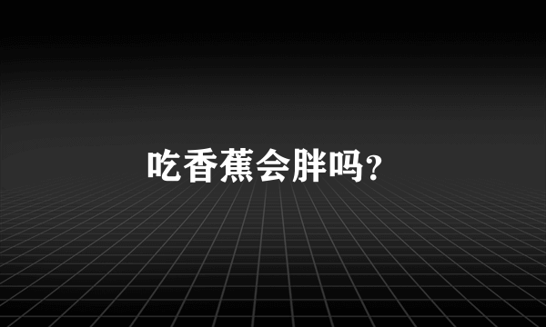 吃香蕉会胖吗？