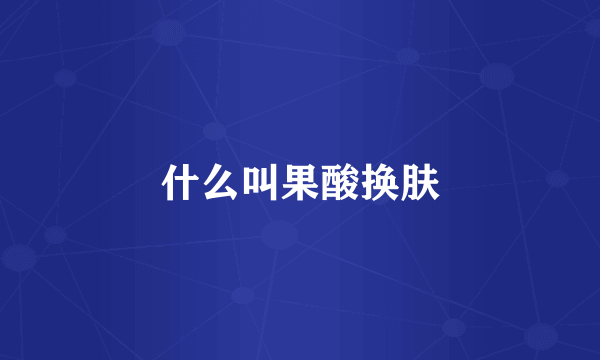 什么叫果酸换肤