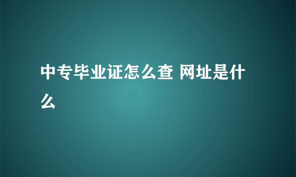 中专毕业证怎么查 网址是什么