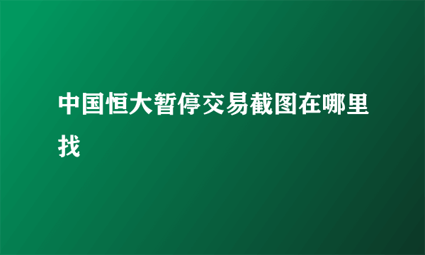 中国恒大暂停交易截图在哪里找