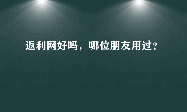 返利网好吗，哪位朋友用过？