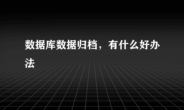 数据库数据归档，有什么好办法