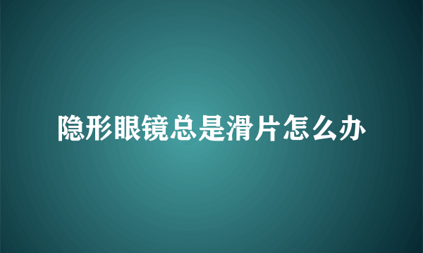 隐形眼镜总是滑片怎么办