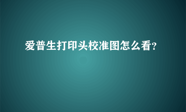 爱普生打印头校准图怎么看？