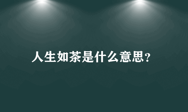 人生如茶是什么意思？