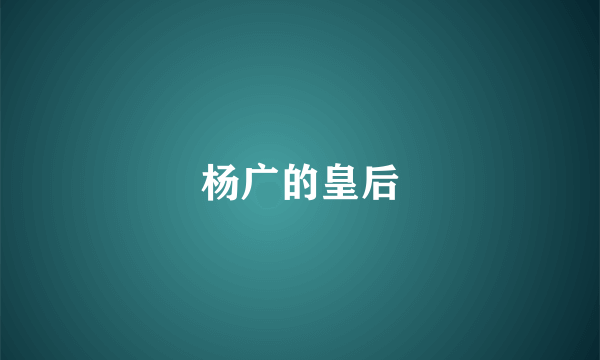 杨广的皇后