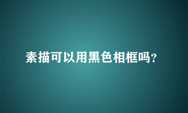 素描可以用黑色相框吗？