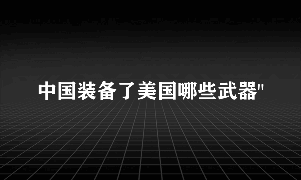 中国装备了美国哪些武器