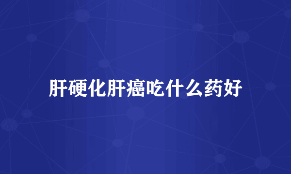 肝硬化肝癌吃什么药好