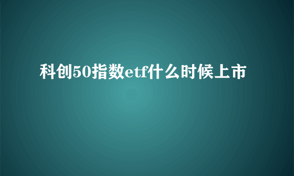科创50指数etf什么时候上市
