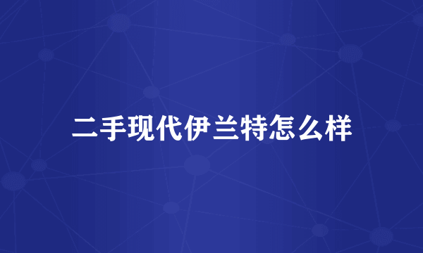 二手现代伊兰特怎么样