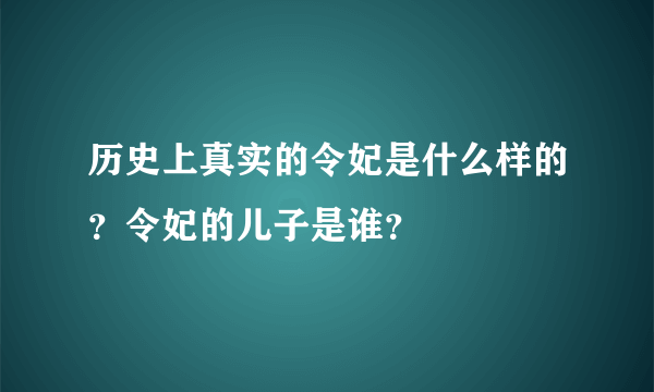 历史上真实的令妃是什么样的？令妃的儿子是谁？