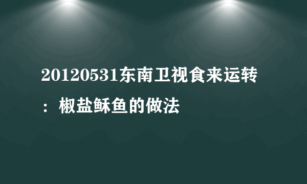 20120531东南卫视食来运转：椒盐稣鱼的做法