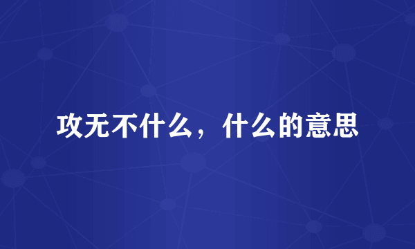 攻无不什么，什么的意思