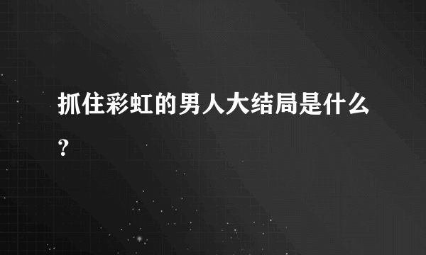 抓住彩虹的男人大结局是什么？
