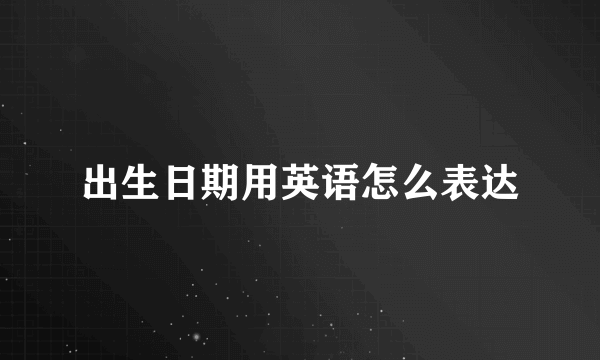 出生日期用英语怎么表达