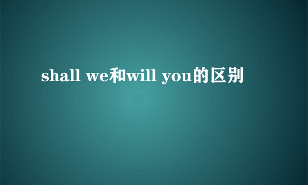 shall we和will you的区别