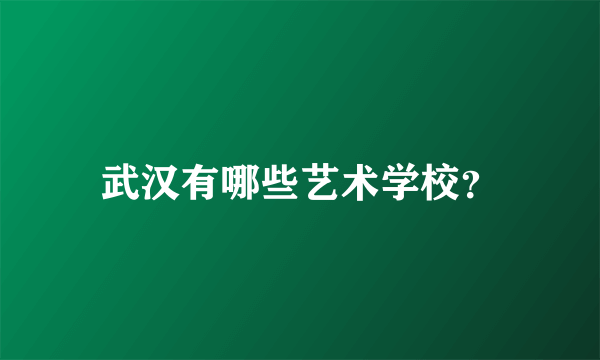武汉有哪些艺术学校？