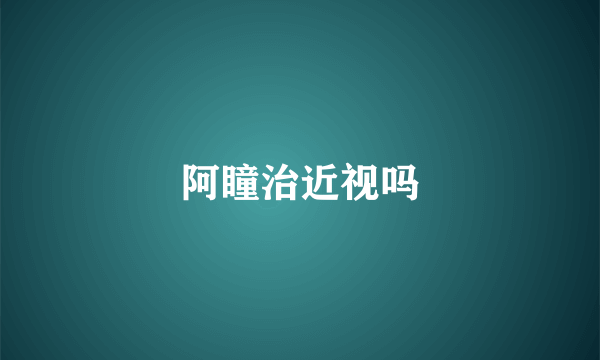 阿瞳治近视吗