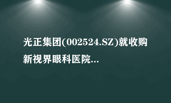 光正集团(002524.SZ)就收购新视界眼科医院49%股权
