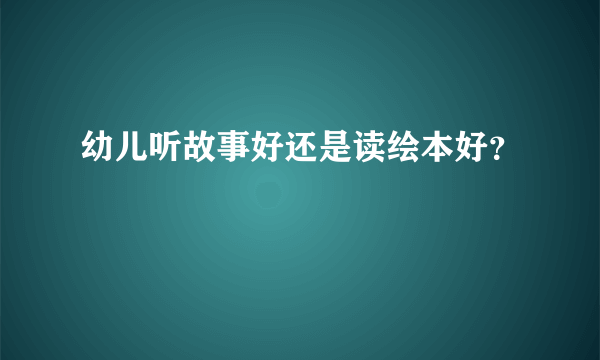 幼儿听故事好还是读绘本好？