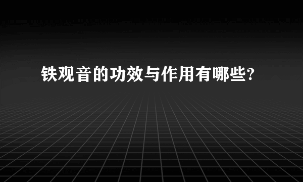 铁观音的功效与作用有哪些?