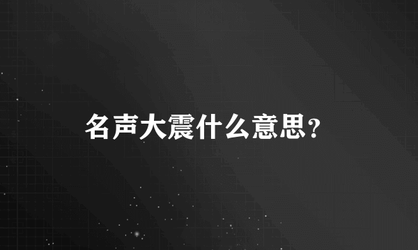 名声大震什么意思？