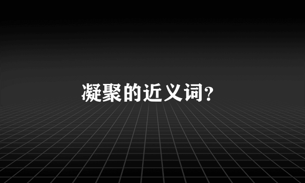 凝聚的近义词？