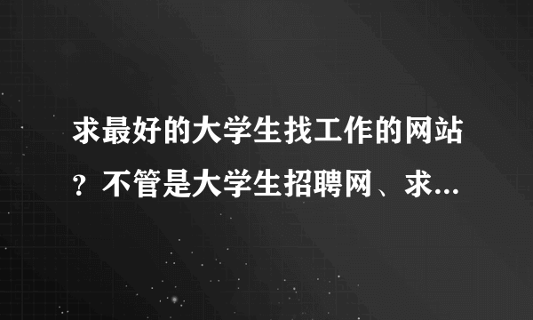 求最好的大学生找工作的网站？不管是大学生招聘网、求职网或应聘网！