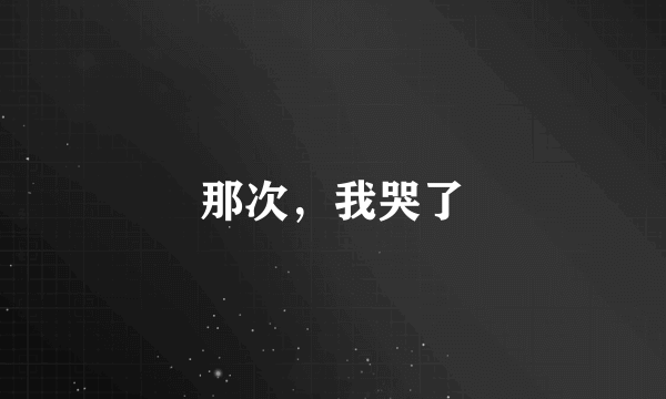 那次，我哭了