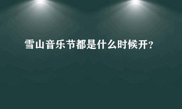 雪山音乐节都是什么时候开？