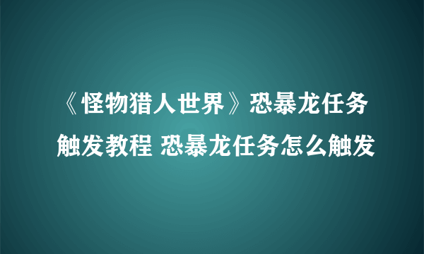 《怪物猎人世界》恐暴龙任务触发教程 恐暴龙任务怎么触发