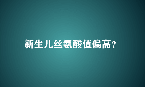 新生儿丝氨酸值偏高？