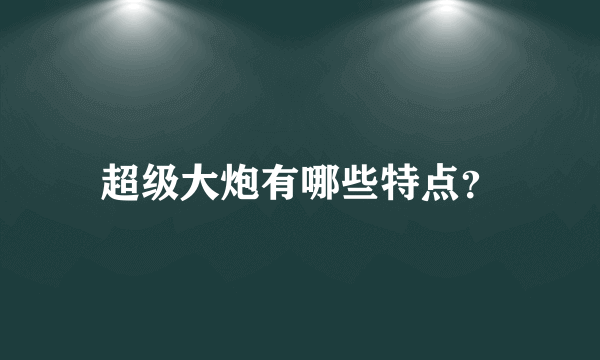 超级大炮有哪些特点？