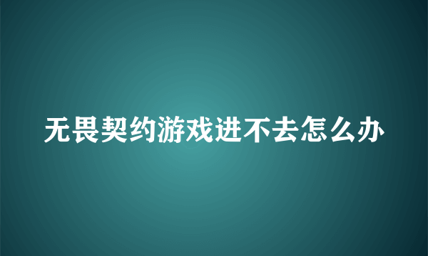 无畏契约游戏进不去怎么办