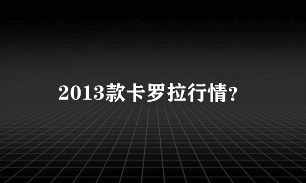2013款卡罗拉行情？