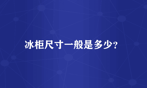 冰柜尺寸一般是多少？