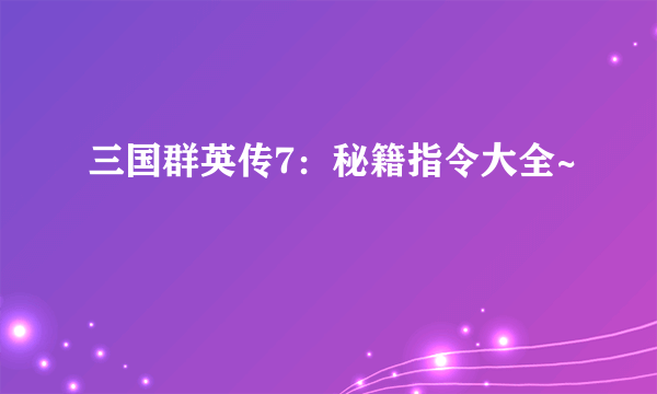 三国群英传7：秘籍指令大全~
