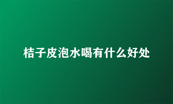 桔子皮泡水喝有什么好处