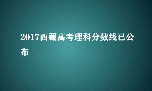 2017西藏高考理科分数线已公布